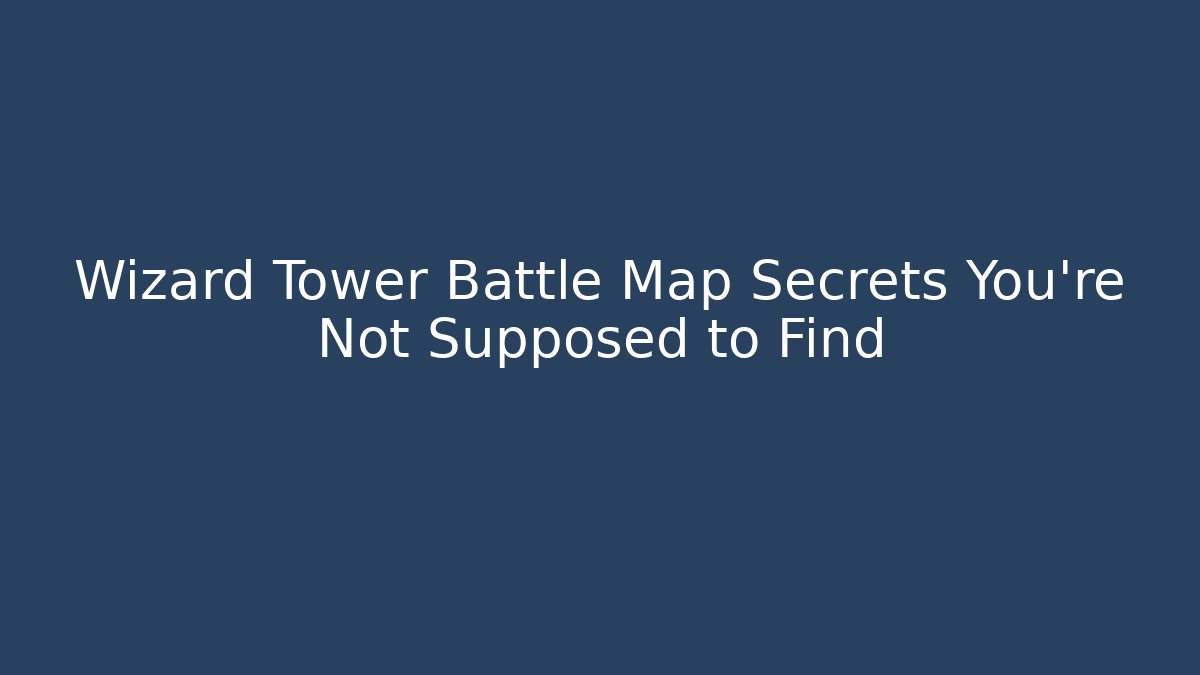 Wizard Tower Battle Map Secrets You’re Not Supposed to Find
