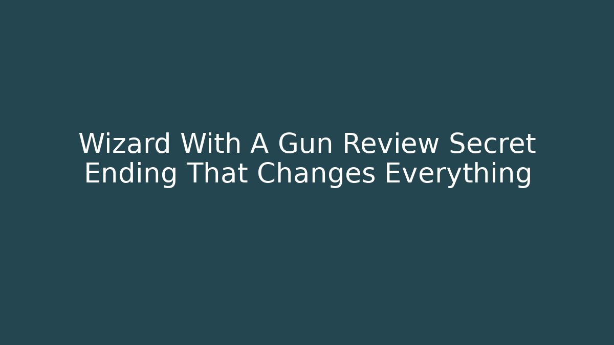 Wizard With A Gun Review Secret Ending That Changes Everything