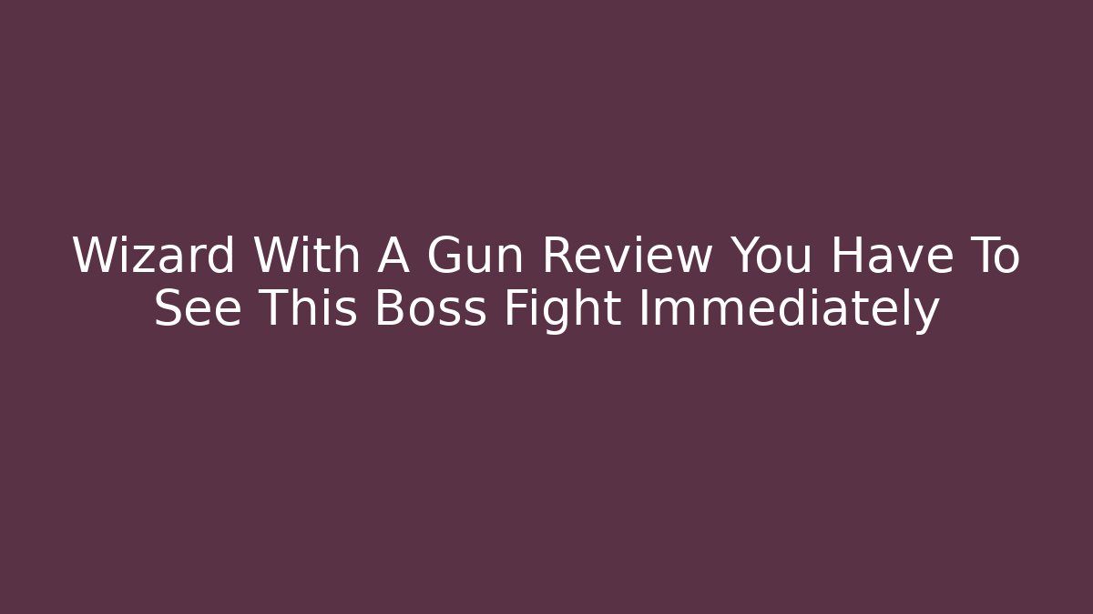 Wizard With A Gun Review You Have To See This Boss Fight Immediately