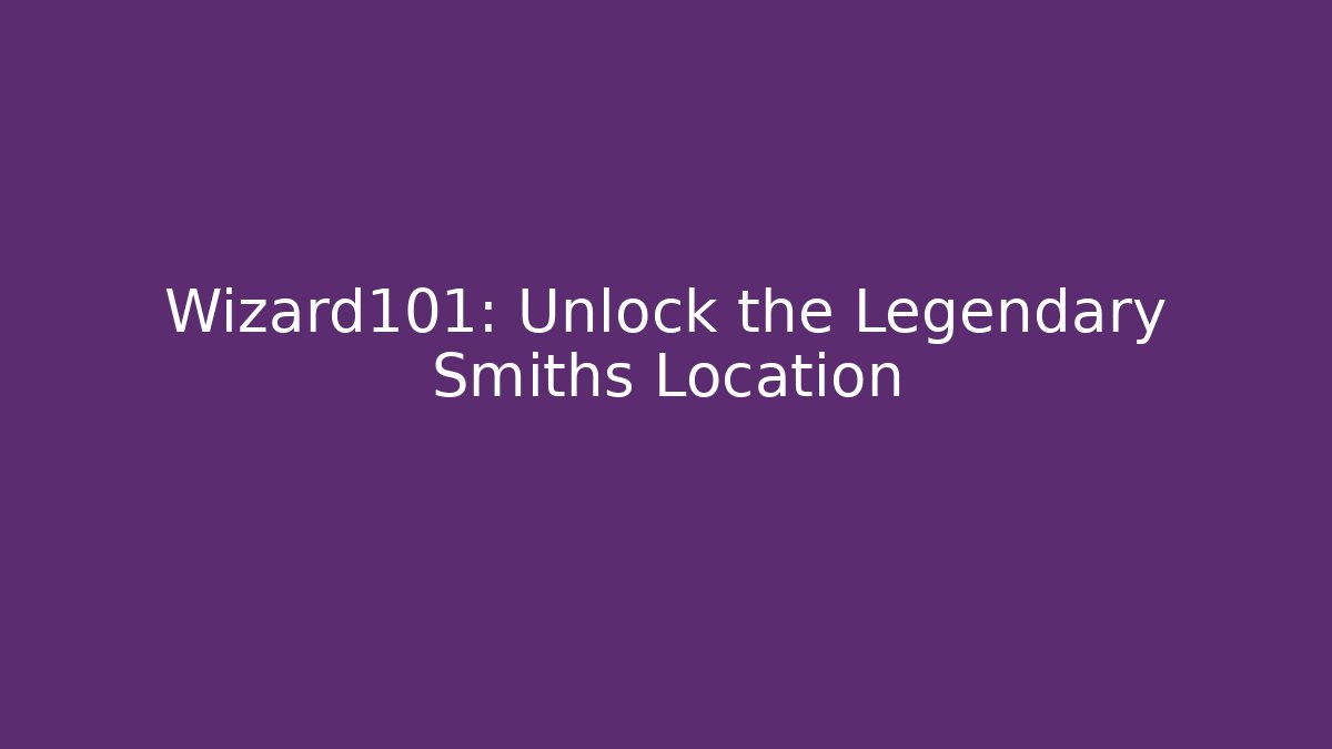 Wizard101: Unlock the Legendary Smiths Location