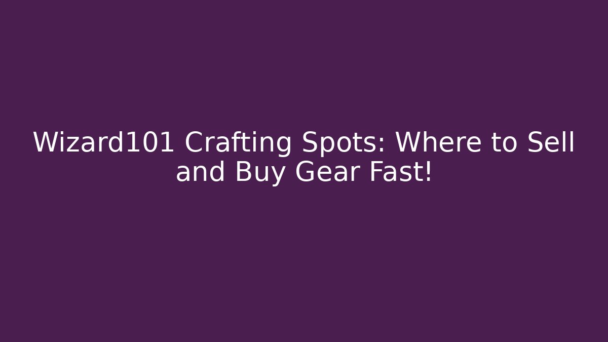 Wizard101 Crafting Spots: Where to Sell and Buy Gear Fast!