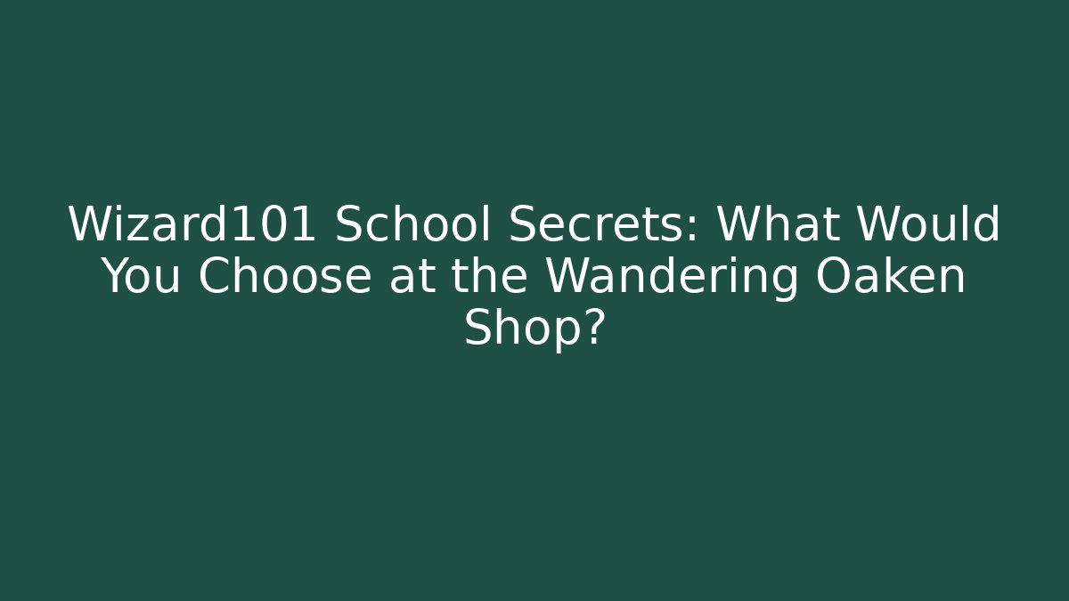 Wizard101 School Secrets: What Would You Choose at the Wandering Oaken Shop?