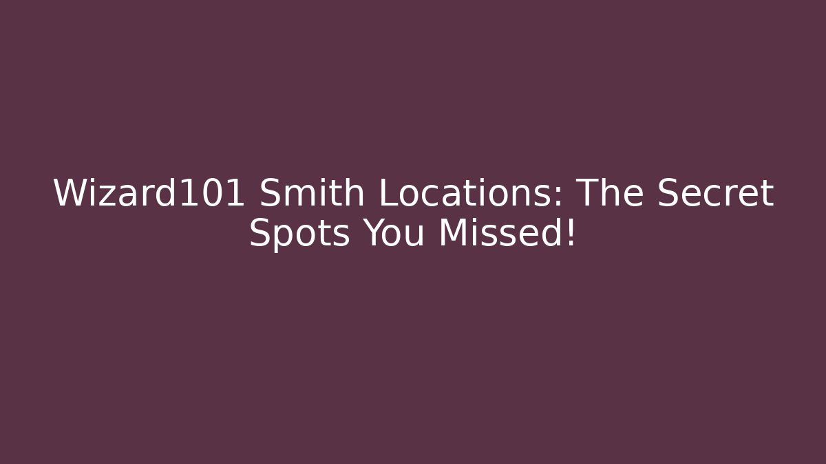 Wizard101 Smith Locations: The Secret Spots You Missed!