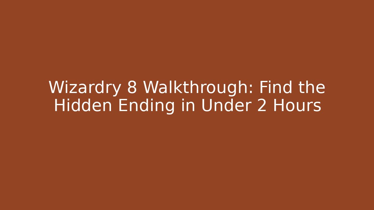 Wizardry 8 Walkthrough: Find the Hidden Ending in Under 2 Hours