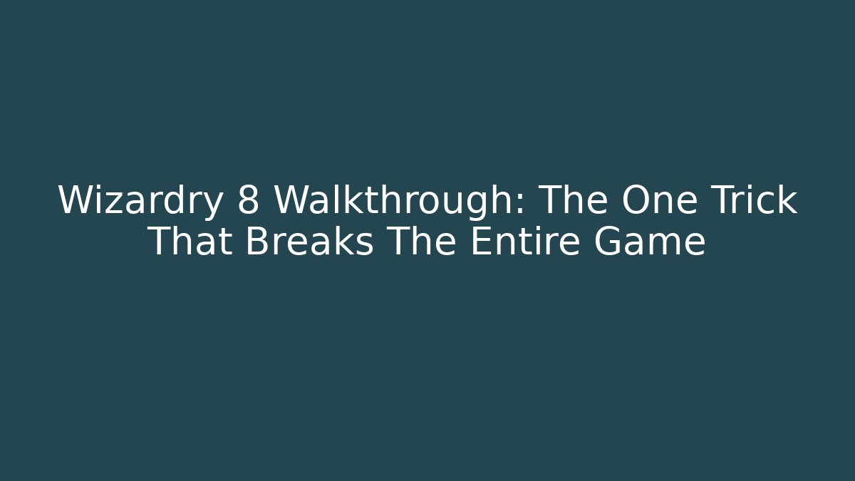 Wizardry 8 Walkthrough: The One Trick That Breaks The Entire Game