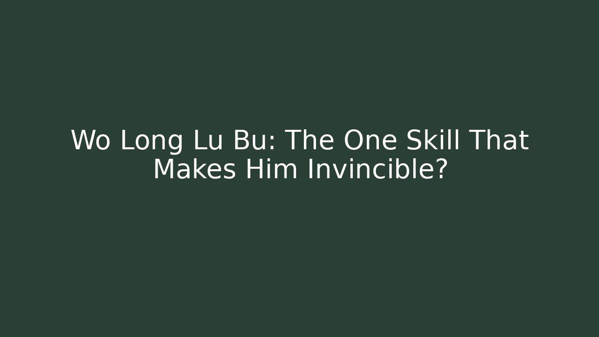 Wo Long Lu Bu: The One Skill That Makes Him Invincible?