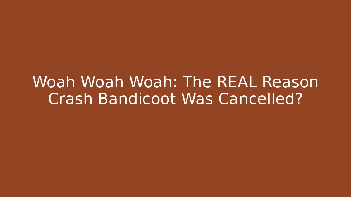 Woah Woah Woah: The REAL Reason Crash Bandicoot Was Cancelled?