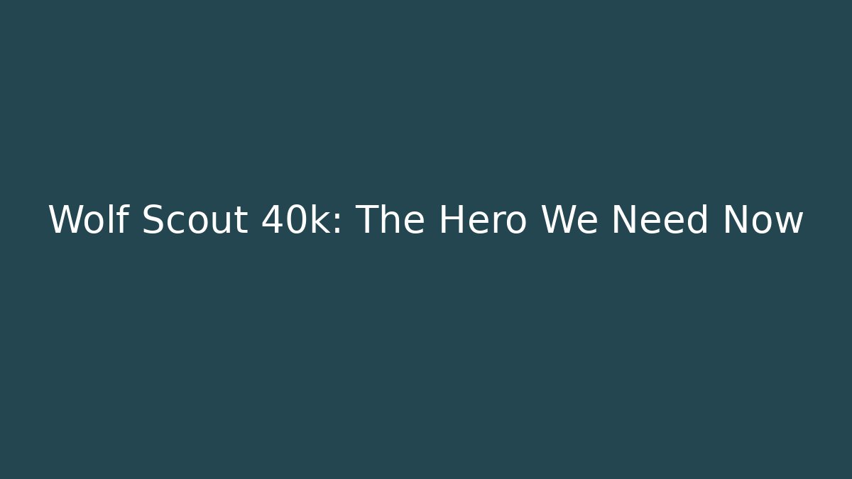 Wolf Scout 40k: The Hero We Need Now