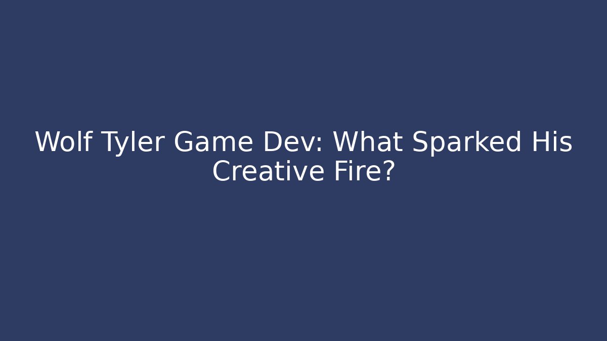 Wolf Tyler Game Dev: What Sparked His Creative Fire?