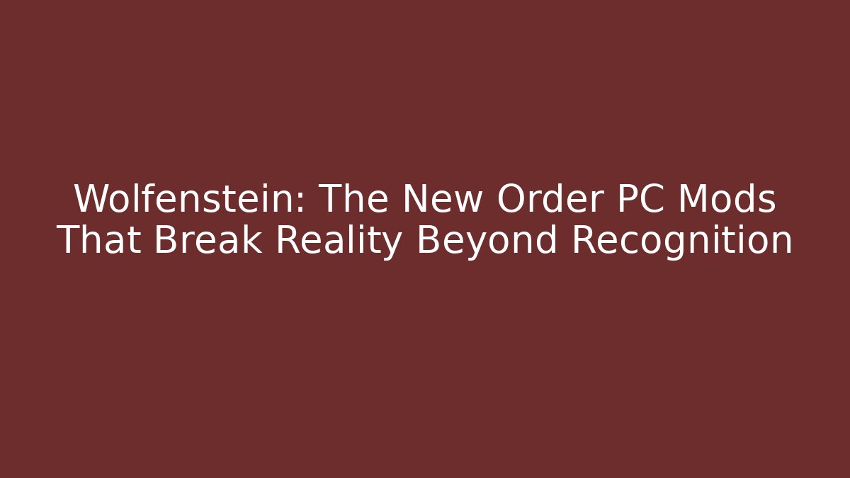 Wolfenstein: The New Order PC Mods That Break Reality Beyond Recognition