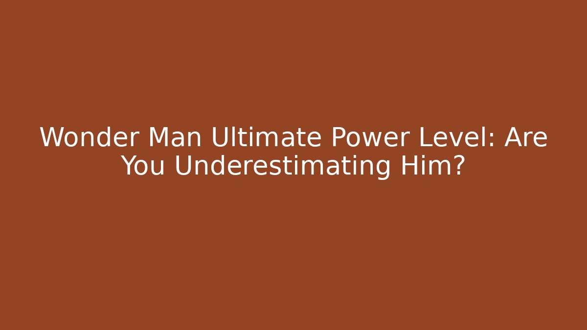 Wonder Man Ultimate Power Level: Are You Underestimating Him?