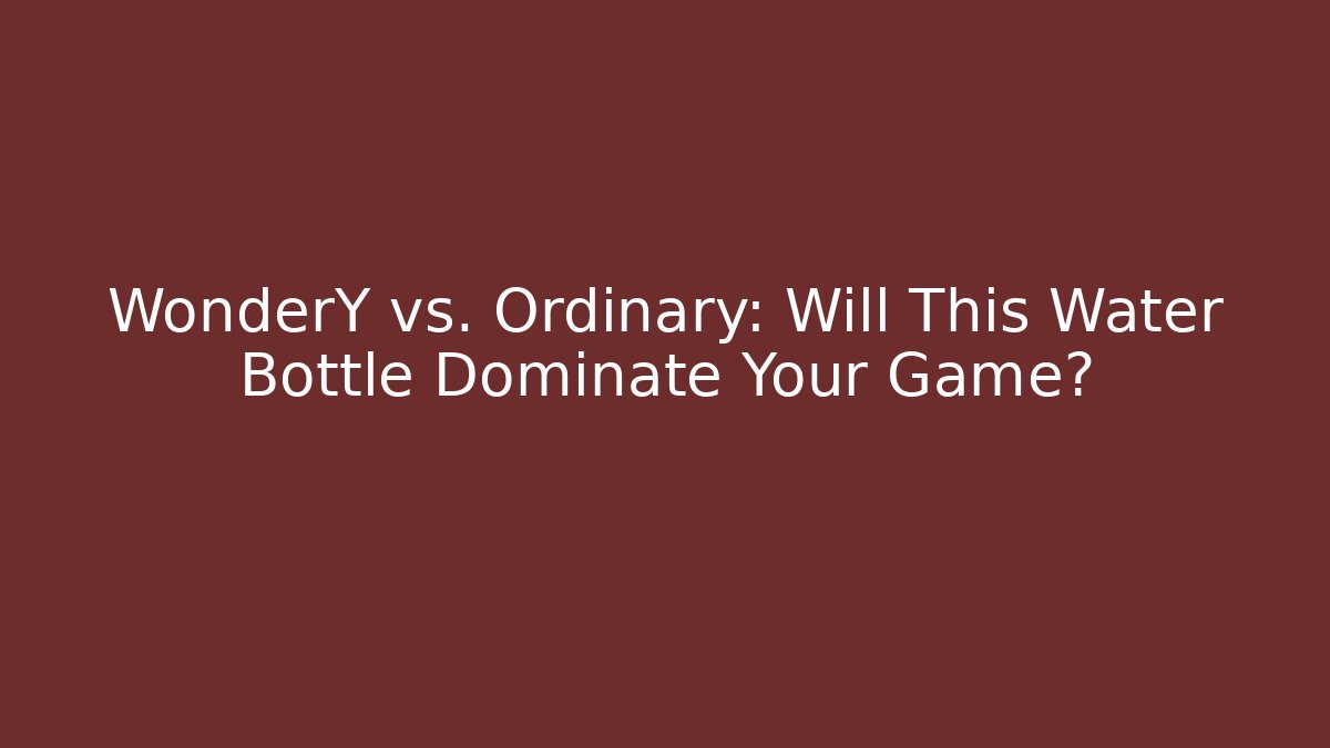 WonderY vs. Ordinary: Will This Water Bottle Dominate Your Game?
