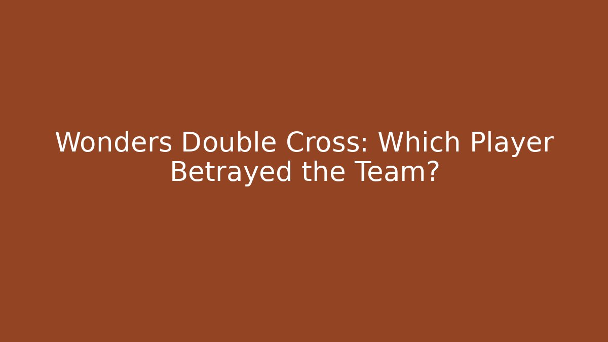 Wonders Double Cross: Which Player Betrayed the Team?