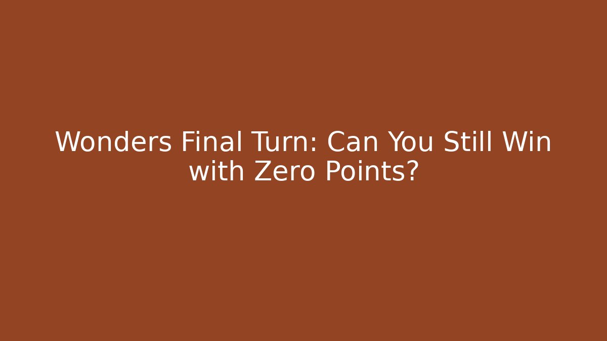 Wonders Final Turn: Can You Still Win with Zero Points? - Método de Aprovação