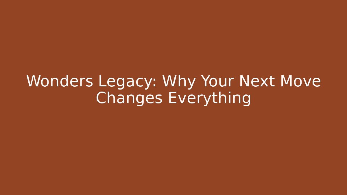 Wonders Legacy: Why Your Next Move Changes Everything