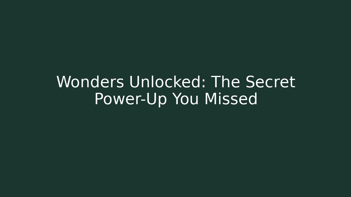 Wonders Unlocked: The Secret Power-Up You Missed