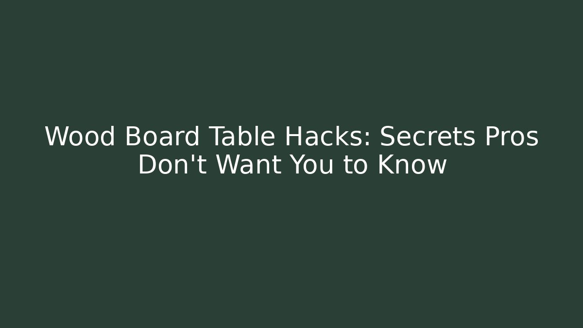 Wood Board Table Hacks: Secrets Pros Don't Want You to Know
