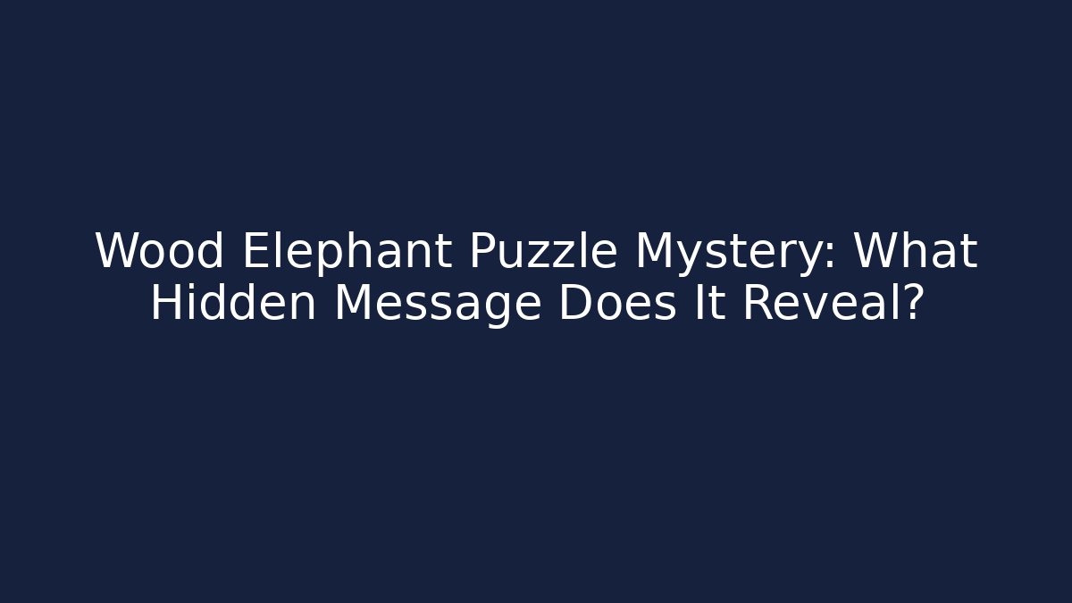Wood Elephant Puzzle Mystery: What Hidden Message Does It Reveal?