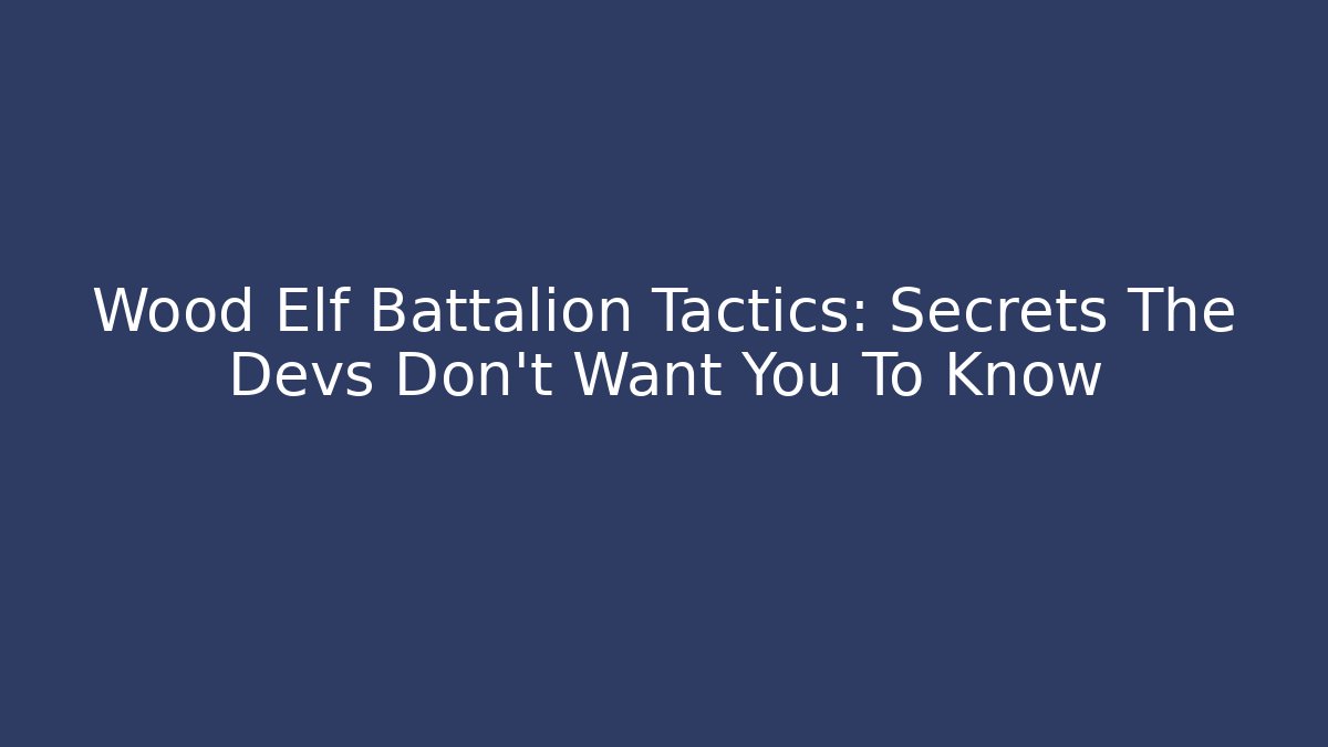 Wood Elf Battalion Tactics: Secrets The Devs Don't Want You To Know