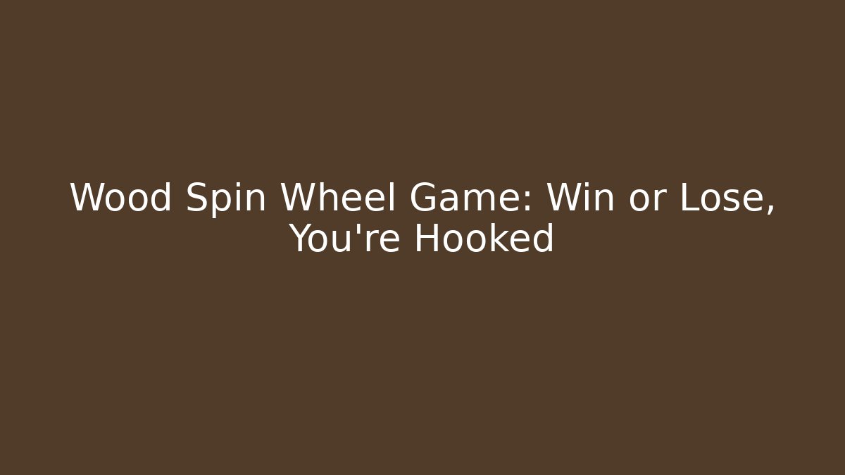 Wood Spin Wheel Game: Win or Lose, You're Hooked