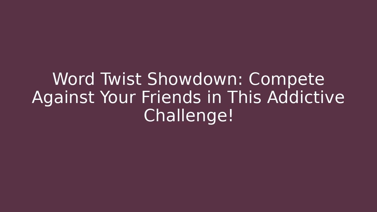 Word Twist Showdown: Compete Against Your Friends in This Addictive Challenge!