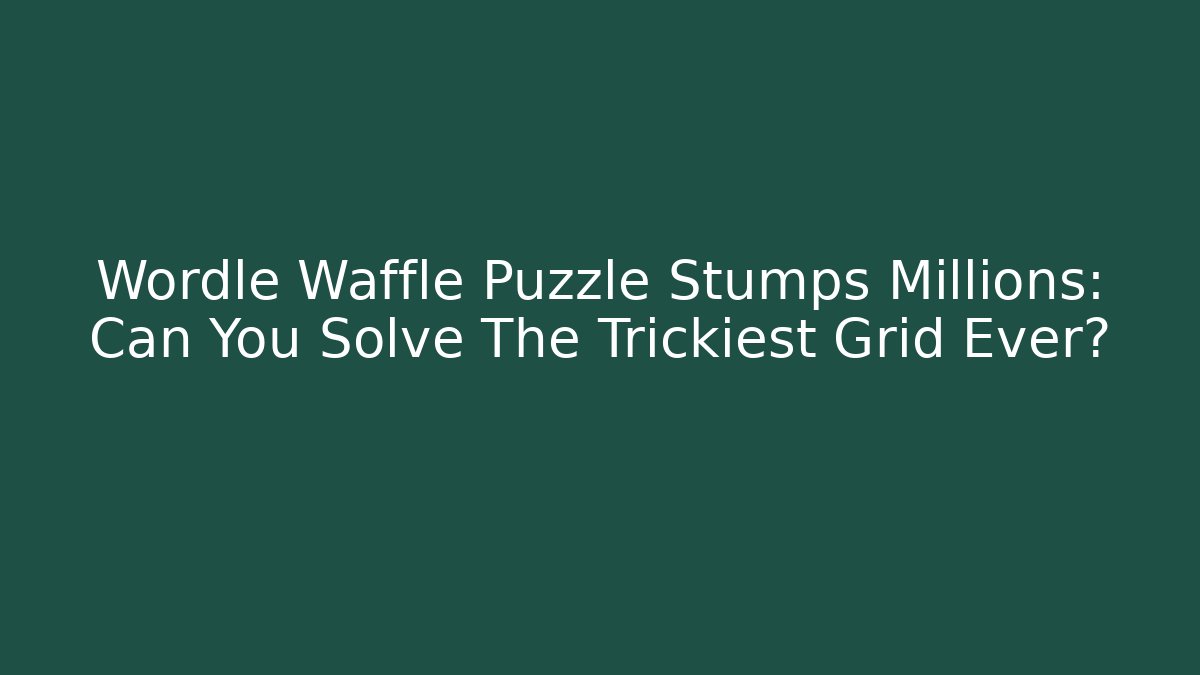 Wordle Waffle Puzzle Stumps Millions: Can You Solve The Trickiest Grid Ever?