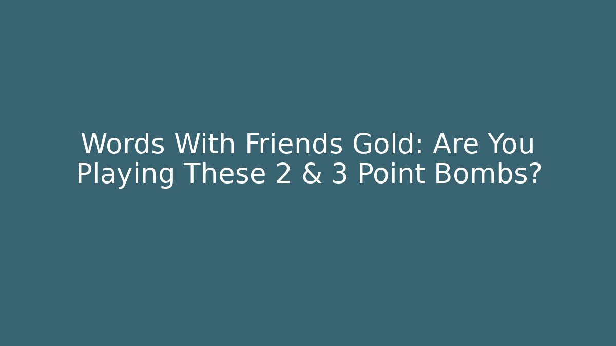 Words With Friends Gold: Are You Playing These 2 & 3 Point Bombs?