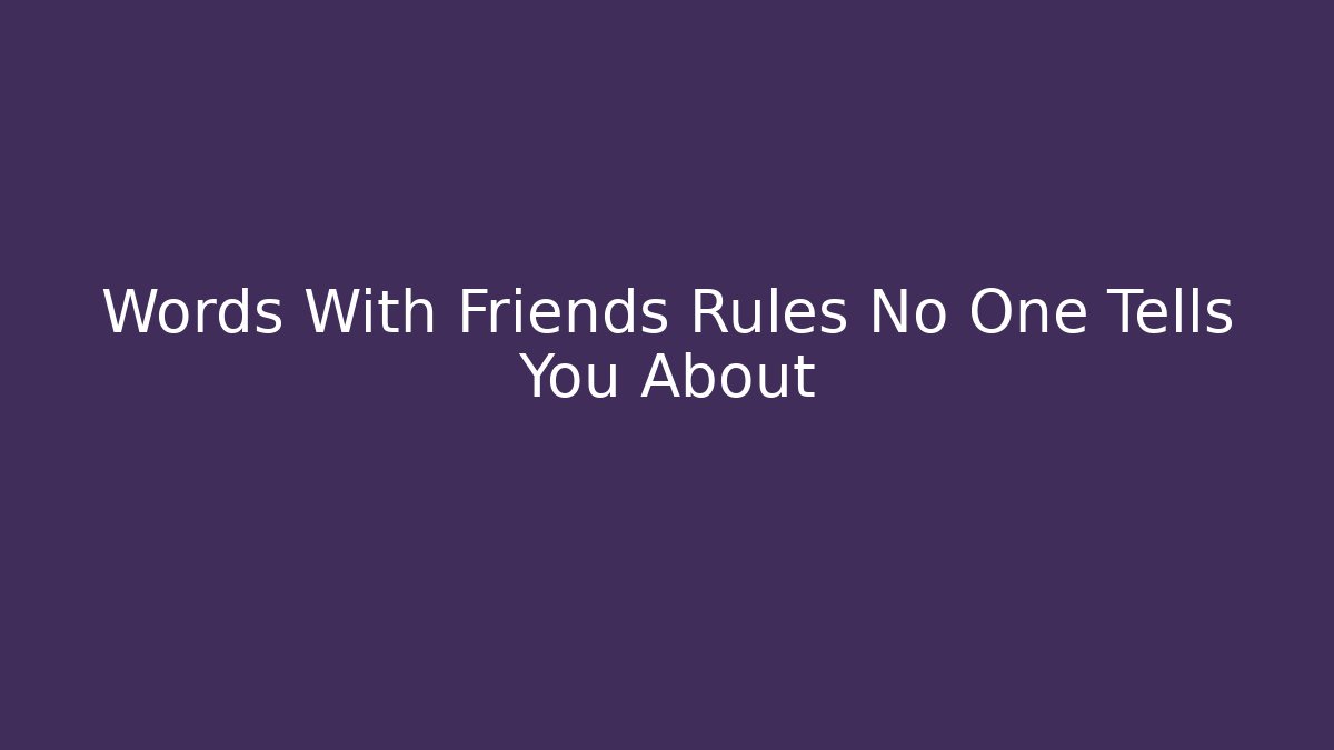 Words With Friends Rules No One Tells You About