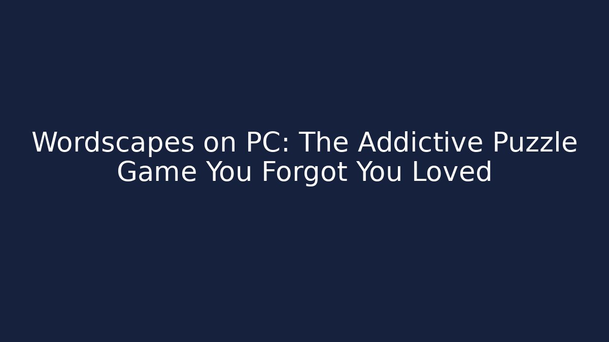 Wordscapes on PC: The Addictive Puzzle Game You Forgot You Loved