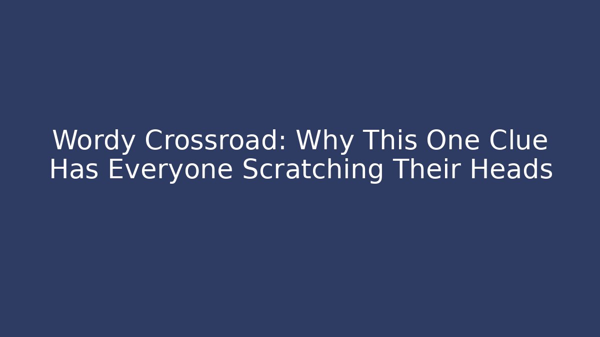 Wordy Crossroad: Why This One Clue Has Everyone Scratching Their Heads