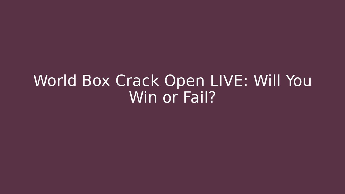 World Box Crack Open LIVE: Will You Win or Fail?