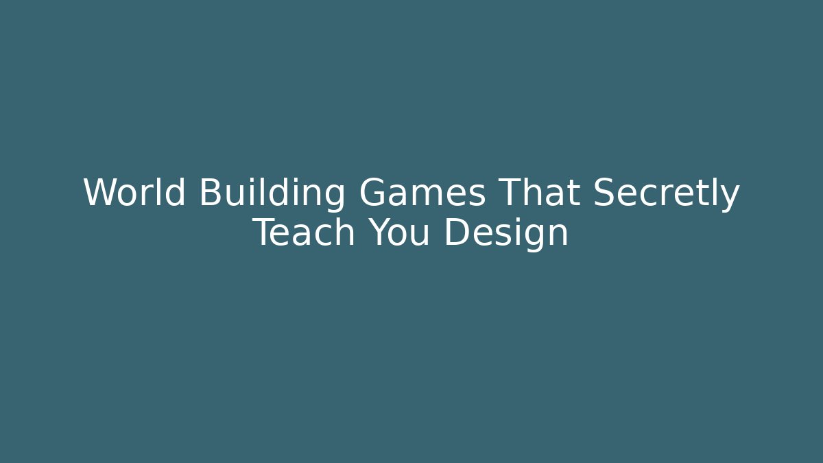 World Building Games That Secretly Teach You Design