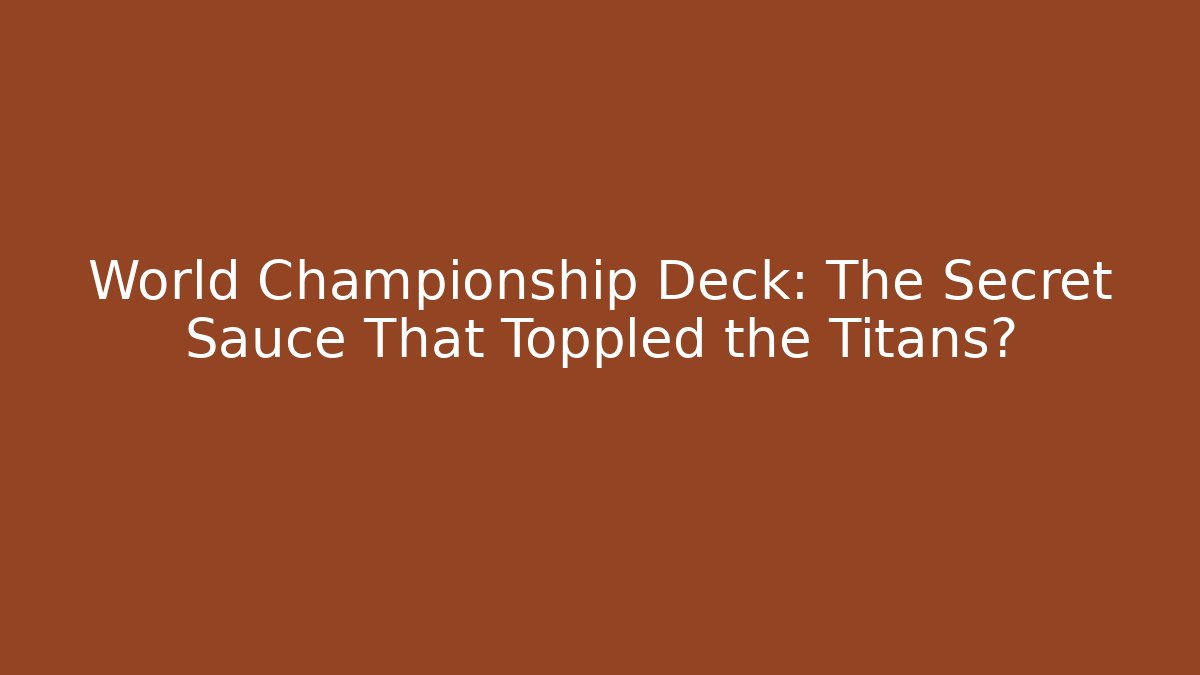 World Championship Deck: The Secret Sauce That Toppled the Titans? - Método de Aprovação