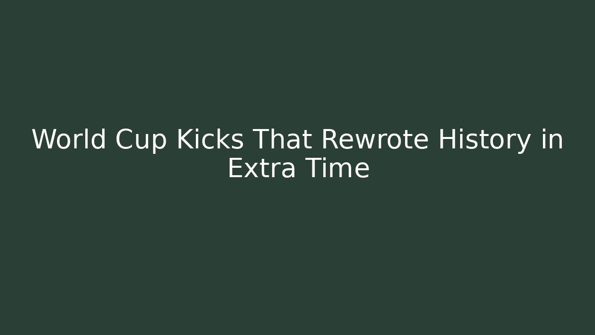 World Cup Kicks That Rewrote History in Extra Time