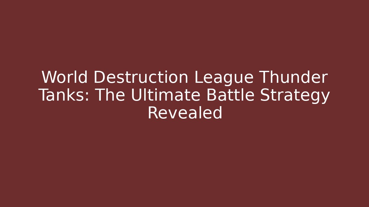 World Destruction League Thunder Tanks: The Ultimate Battle Strategy Revealed