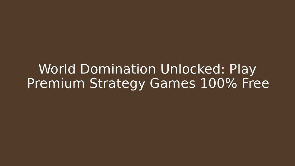 World Domination Unlocked: Play Premium Strategy Games 100% Free