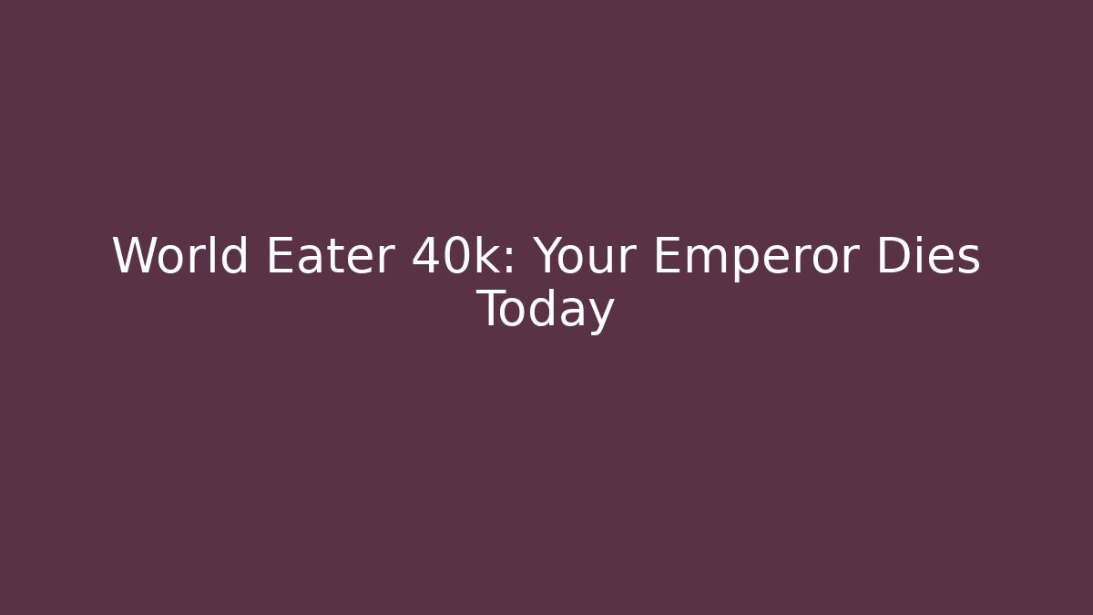 World Eater 40k: Your Emperor Dies Today