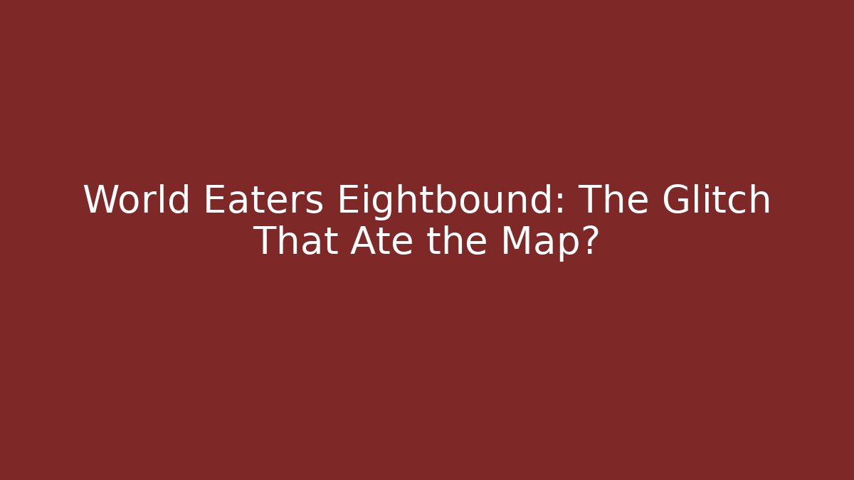 World Eaters Eightbound: The Glitch That Ate the Map?