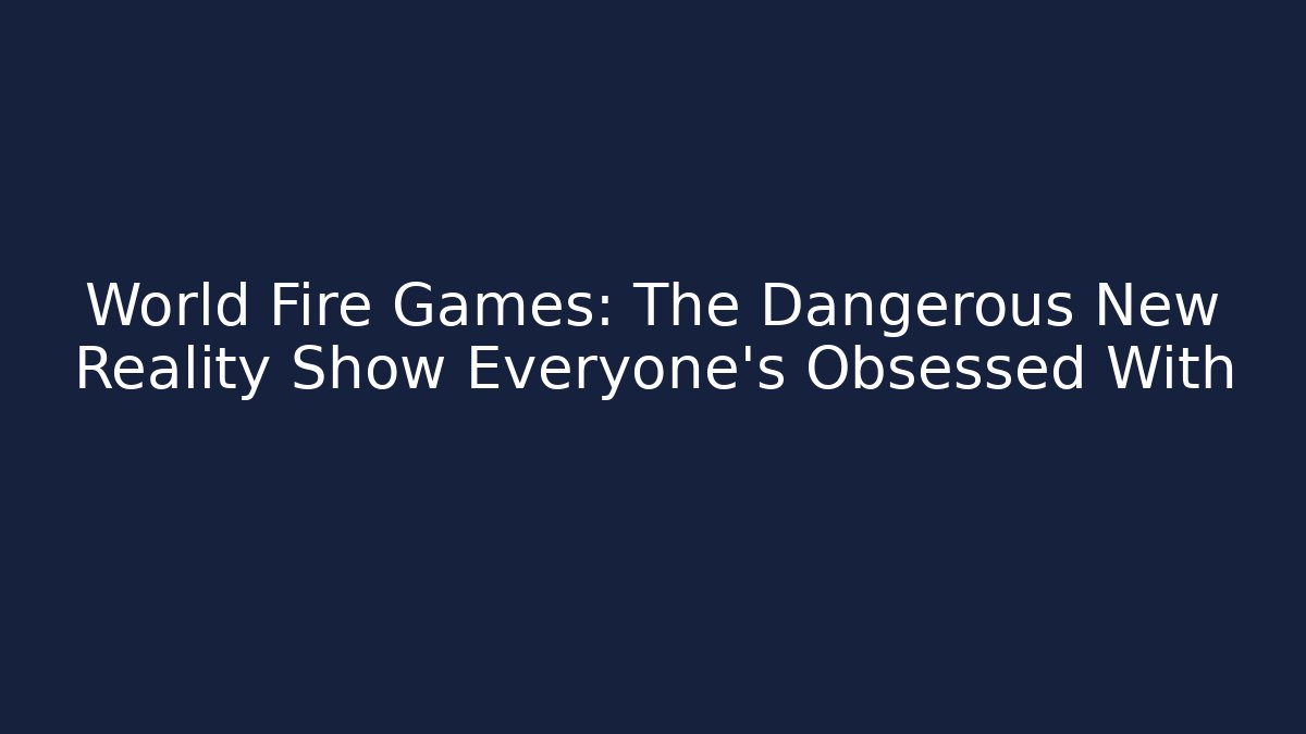 World Fire Games: The Dangerous New Reality Show Everyone’s Obsessed With