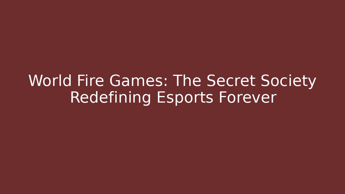 World Fire Games: The Secret Society Redefining Esports Forever