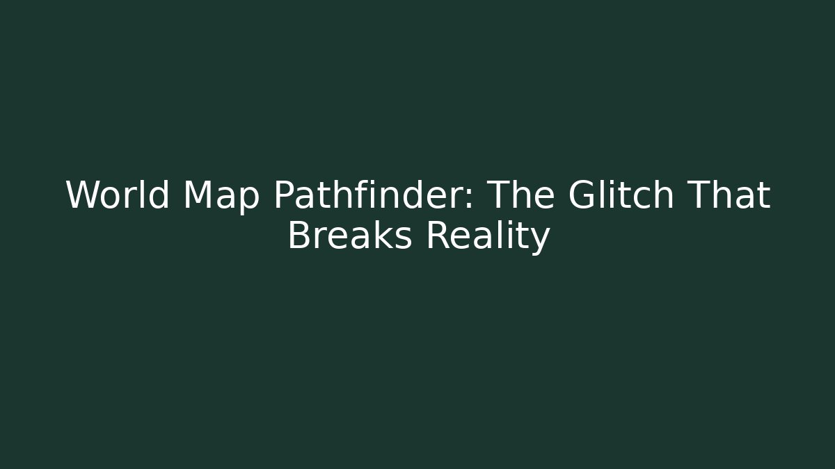 World Map Pathfinder: The Glitch That Breaks Reality