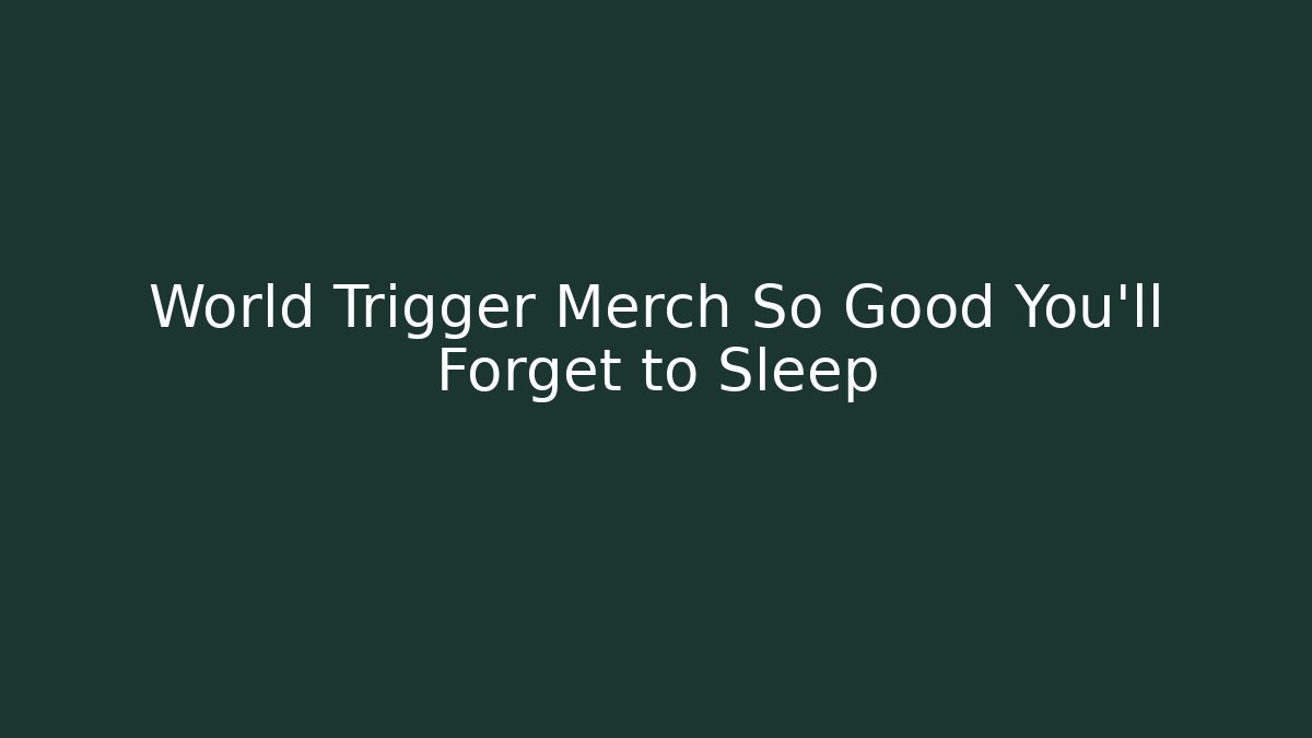 World Trigger Merch So Good You'll Forget to Sleep - Método de Aprovação