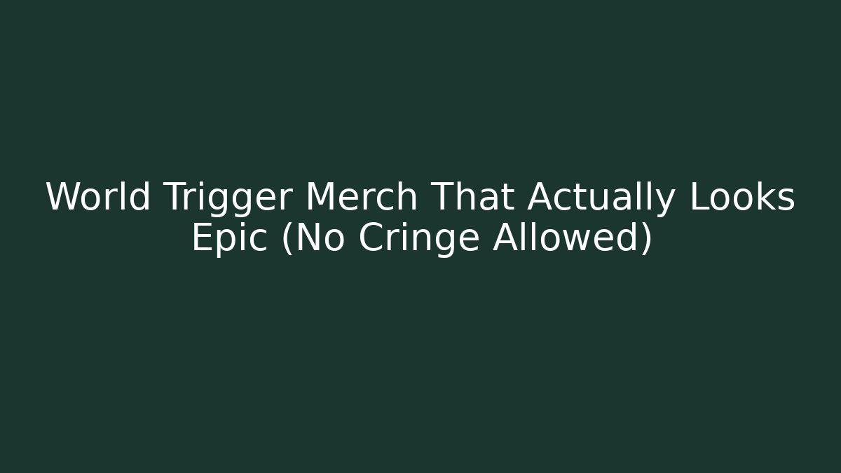 World Trigger Merch That Actually Looks Epic (No Cringe Allowed)