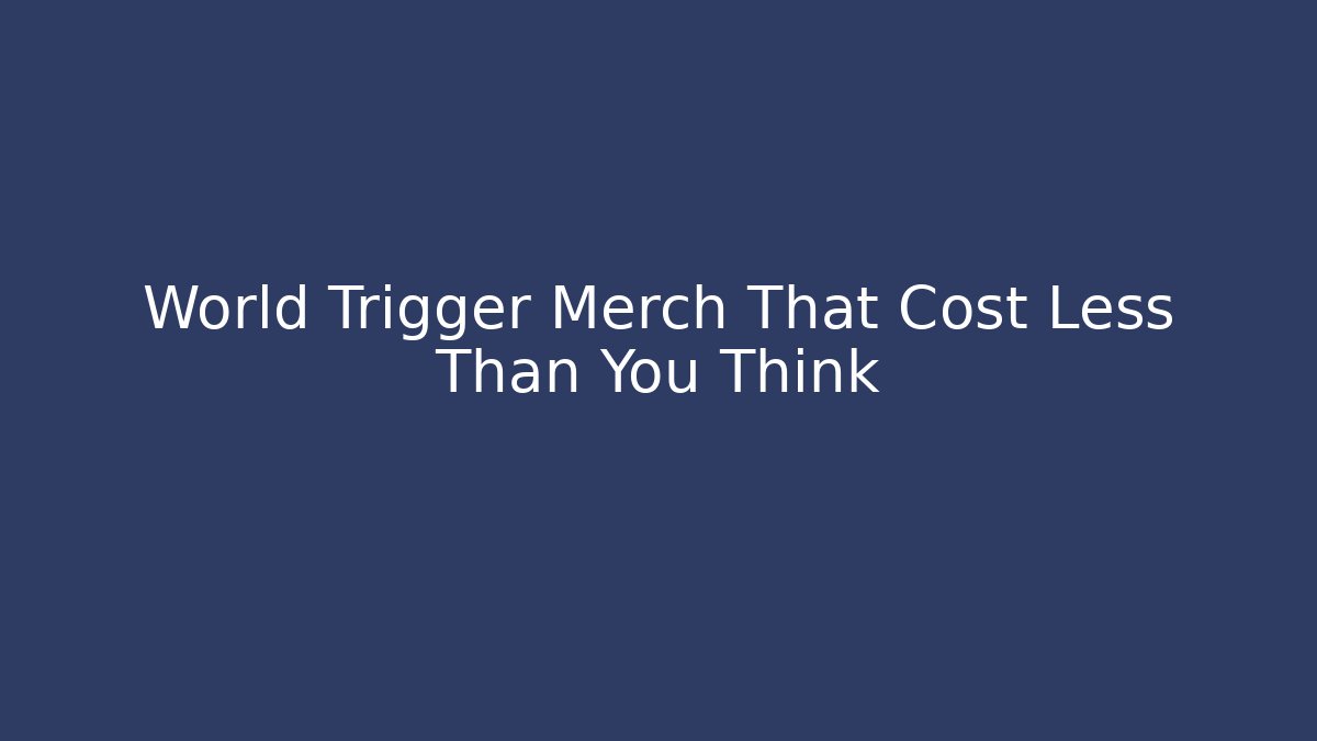 World Trigger Merch That Cost Less Than You Think - Método de Aprovação