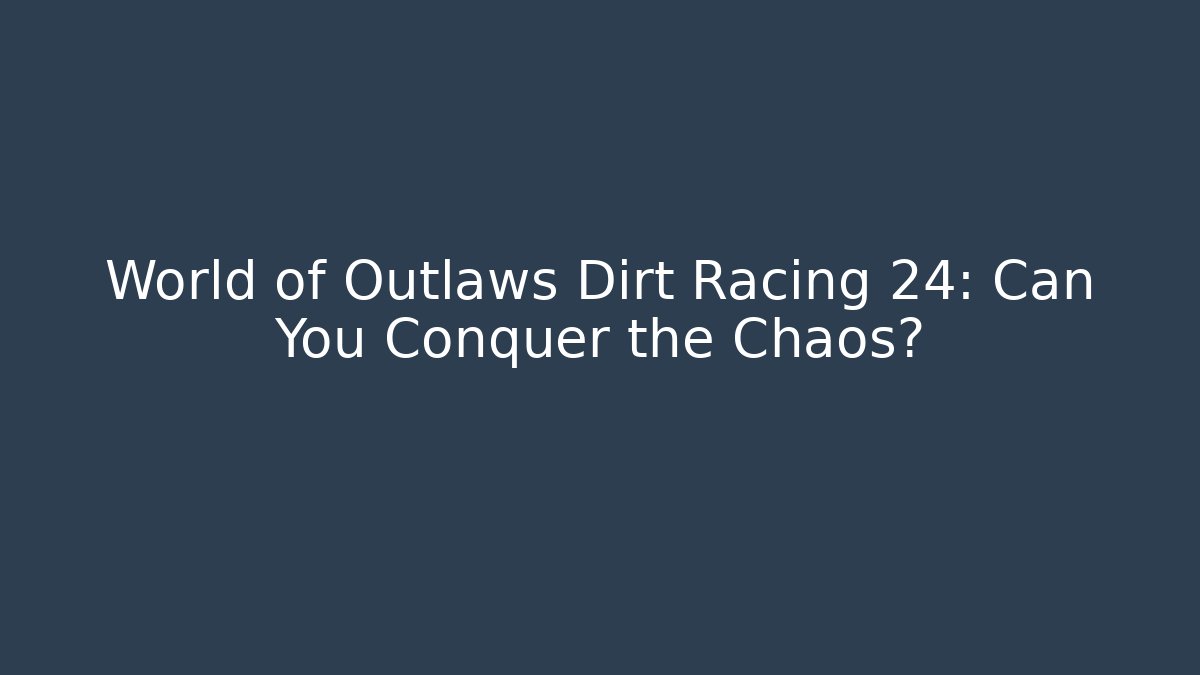 World of Outlaws Dirt Racing 24: Can You Conquer the Chaos?