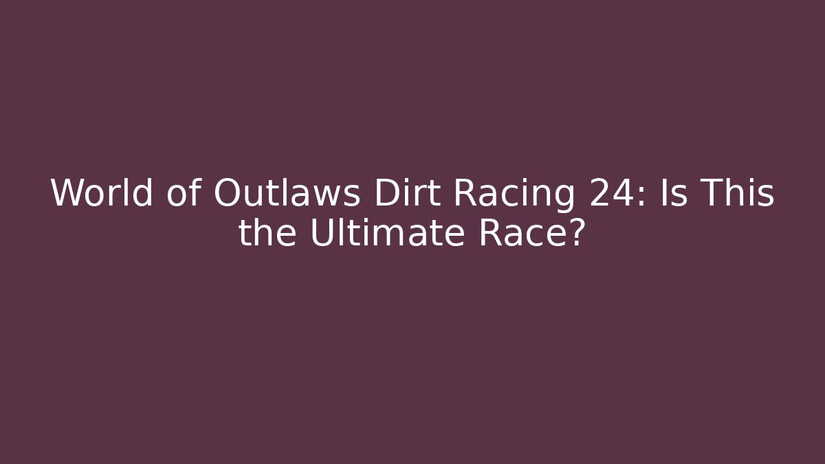 World of Outlaws Dirt Racing 24: Is This the Ultimate Race?