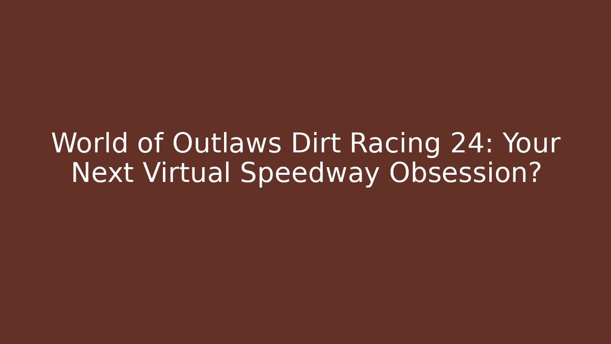 World of Outlaws Dirt Racing 24: Your Next Virtual Speedway Obsession?
