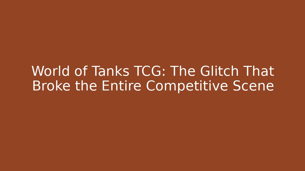 World of Tanks TCG: The Glitch That Broke the Entire Competitive Scene