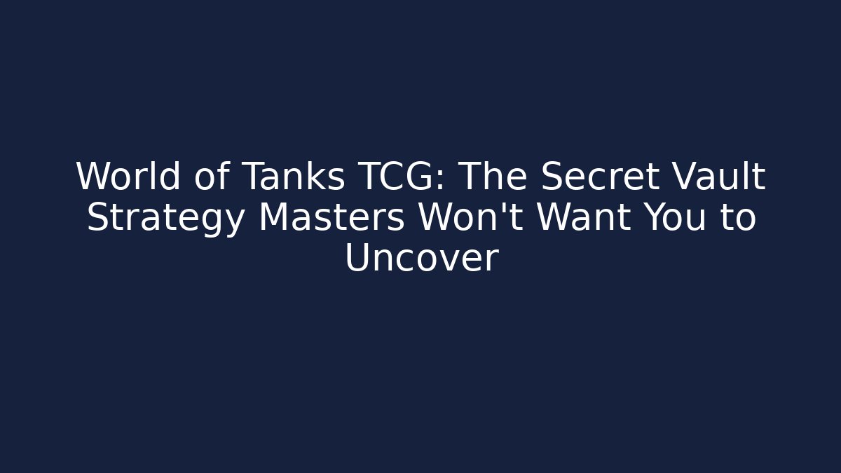 World of Tanks TCG: The Secret Vault Strategy Masters Won’t Want You to Uncover