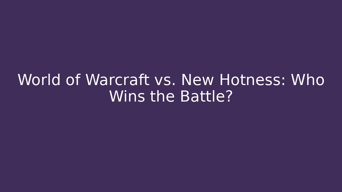 World of Warcraft vs. New Hotness: Who Wins the Battle?